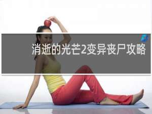 消逝的光芒2变异丧尸攻略