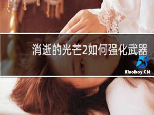 消逝的光芒2如何强化武器