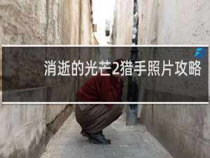 消逝的光芒2猎手照片攻略