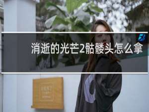 消逝的光芒2骷髅头怎么拿