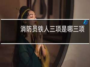 消防员铁人三项是哪三项