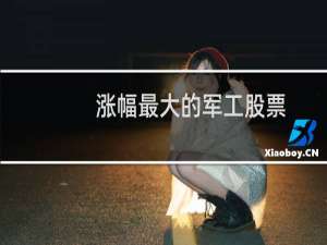 涨幅最大的军工股票