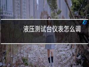 液压测试台仪表怎么调