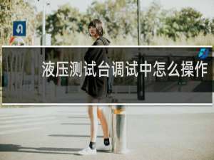 液压测试台调试中怎么操作