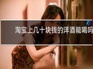 淘宝上几十块钱的洋酒能喝吗