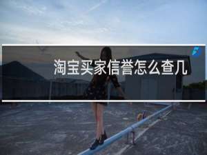 淘宝买家信誉怎么查几心（淘宝买家信誉怎么查）