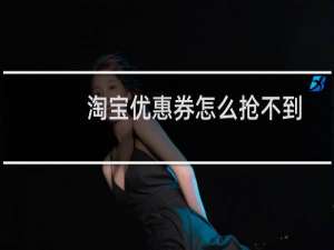 淘宝优惠券怎么抢不到（淘宝优惠券怎么用）
