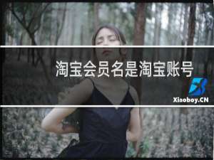 淘宝会员名是淘宝账号（淘宝会员名）