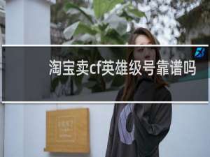 淘宝卖cf英雄级号靠谱吗