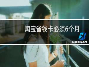淘宝省钱卡必须6个月解约吗（淘宝省钱卡解约惩罚）