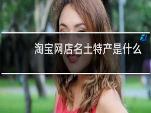 淘宝网店名土特产是什么