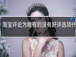 淘宝评论为啥有的没有好评选项什么梗