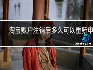 淘宝账户注销后多久可以重新申请