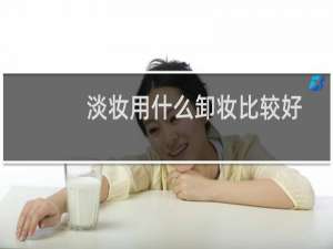 淡妆用什么卸妆比较好