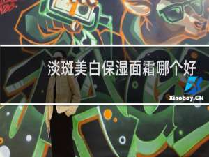 淡斑美白保湿面霜哪个好