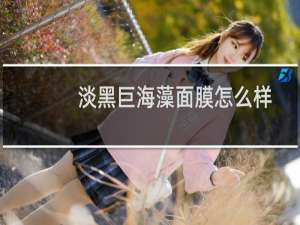 淡黑巨海藻面膜怎么样