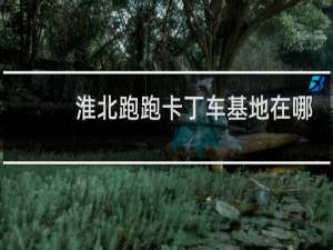 淮北跑跑卡丁车基地在哪