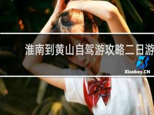 淮南到黄山自驾游攻略二日游