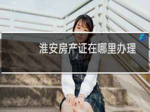 淮安房产证在哪里办理