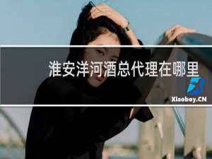 淮安洋河酒总代理在哪里
