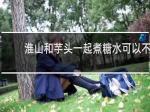 淮山和芋头一起煮糖水可以不