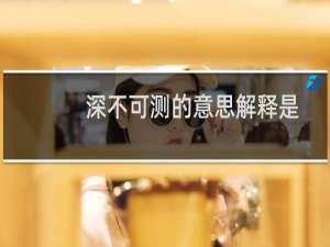 深不可测的意思解释是什么（深不可测的意思是什么）