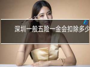 深圳一般五险一金会扣除多少