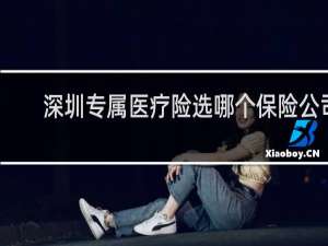 深圳专属医疗险选哪个保险公司