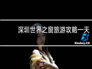 深圳世界之窗旅游攻略一天