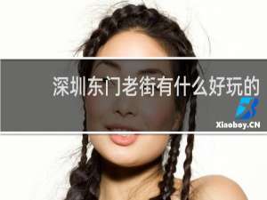 深圳东门老街有什么好玩的