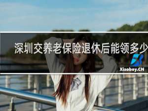 深圳交养老保险退休后能领多少钱