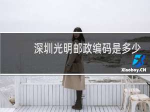 深圳光明邮政编码是多少号