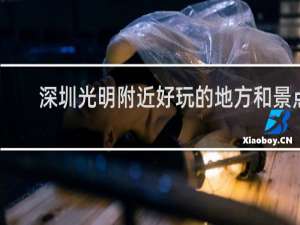 深圳光明附近好玩的地方和景点