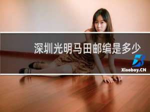 深圳光明马田邮编是多少