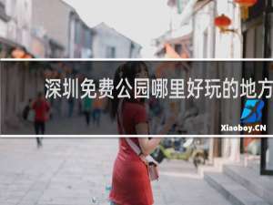 深圳免费公园哪里好玩的地方