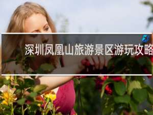 深圳凤凰山旅游景区游玩攻略