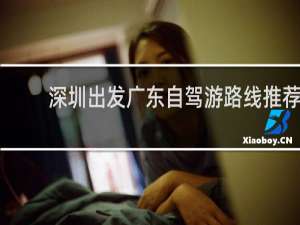深圳出发广东自驾游路线推荐