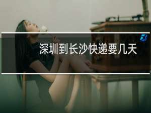 深圳到长沙快递要几天