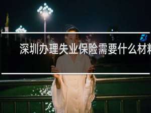 深圳办理失业保险需要什么材料