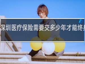 深圳医疗保险需要交多少年才能终身受用