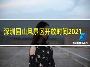 深圳园山风景区开放时间2021