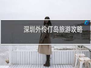 深圳外伶仃岛旅游攻略