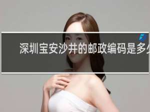 深圳宝安沙井的邮政编码是多少