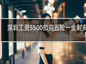 深圳工资5500扣完五险一金剩多少