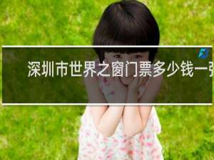 深圳市世界之窗门票多少钱一张