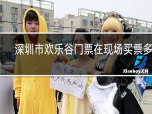 深圳市欢乐谷门票在现场买票多少