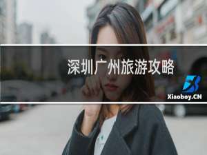 深圳广州旅游攻略