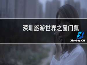 深圳旅游世界之窗门票