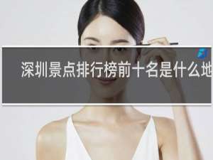 深圳景点排行榜前十名是什么地方