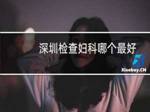 深圳检查妇科哪个最好